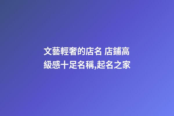 文藝輕奢的店名 店鋪高級感十足名稱,起名之家